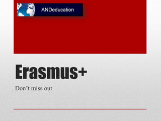 Erasmus+ 
Don’t miss out 
 