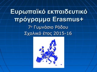 Ευρωπαϊκό εκπαιδευτικόΕυρωπαϊκό εκπαιδευτικό
πρόγραμμα Erasmus+πρόγραμμα Erasmus+
77οο
Γυμνάσιο ΡόδουΓυμνάσιο Ρόδου
Σχολικό έτος 2015-16Σχολικό έτος 2015-16
 
