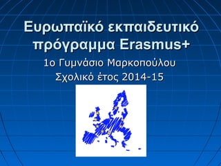 Ευρωπαϊκό εκπαιδευτικόΕυρωπαϊκό εκπαιδευτικό
πρόγραμμαπρόγραμμα Erasmus+Erasmus+
1ο Γυμνάσιο Μαρκοπούλου1ο Γυμνάσιο Μαρκοπούλου
Σχολικό έτος 2014-15Σχολικό έτος 2014-15
 