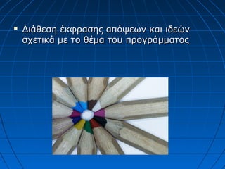  Διάθεση έκφρασης απόψεων και ιδεώνΔιάθεση έκφρασης απόψεων και ιδεών
σχετικά με το θέμα του προγράμματοςσχετικά με το θέμα του προγράμματος
 