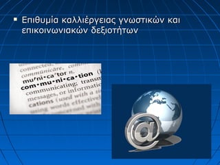  Επιθυμία καλλιέργειας γνωστικών καιΕπιθυμία καλλιέργειας γνωστικών και
επικοινωνιακών δεξιοτήτωνεπικοινωνιακών δεξιοτήτων
 
