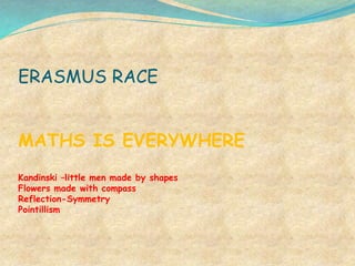 ERASMUS RACE
MATHS IS EVERYWHERE
Kandinski –little men made by shapes
Flowers made with compass
Reflection-Symmetry
Pointillism
 