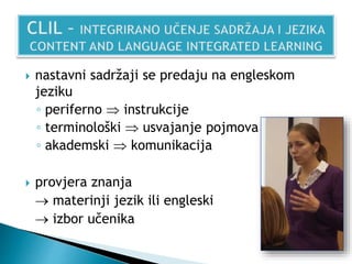  nastavni sadržaji se predaju na engleskom
jeziku
◦ periferno  instrukcije
◦ terminološki  usvajanje pojmova
◦ akademski  komunikacija
 provjera znanja
 materinji jezik ili engleski
 izbor učenika
 