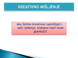 KREATIVNO MIŠLJENJE
Ako želimo kreativno razmišljati i
naći rješenje, trebamo izaći izvan
granica!!!
 