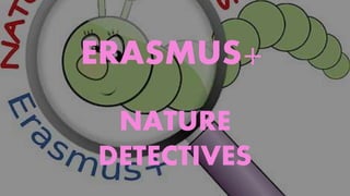 ERASMUS+
NATURE
DETECTIVES
 