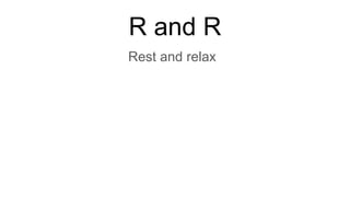 R and R
Rest and relax
 