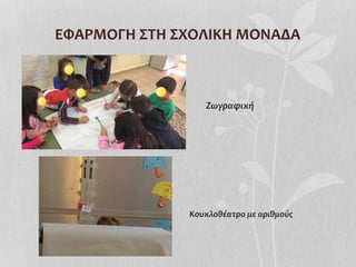 ΕΦΑΡΜΟΓΗ	
  ΣΤΗ	
  ΣΧΟΛΙΚΗ	
  ΜΟΝΑΔΑ	
  
Ζωγραφική	
  
Κουκλοθέατρο	
  με	
  αριθμούς	
  
 