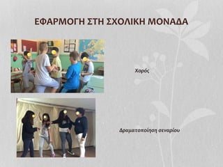 ΕΦΑΡΜΟΓΗ	
  ΣΤΗ	
  ΣΧΟΛΙΚΗ	
  ΜΟΝΑΔΑ	
  
Χορός	
  
Δραματοποίηση	
  σεναρίου	
  
 