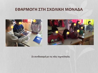ΕΦΑΡΜΟΓΗ	
  ΣΤΗ	
  ΣΧΟΛΙΚΗ	
  ΜΟΝΑΔΑ	
  
Σε	
  συνδυασμό	
  με	
  τις	
  νέες	
  τεχνολογίες	
  
 