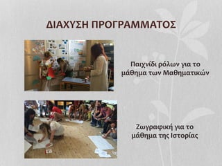 ΔΙΑΧΥΣΗ	
  ΠΡΟΓΡΑΜΜΑΤΟΣ	
  
Παιχνίδι	
  ρόλων	
  για	
  το	
  	
  
μάθημα	
  των	
  Μαθηματικών	
  
Ζωγραφική	
  για	
  το	
  	
  
μάθημα	
  της	
  Ιστορίας	
  
 