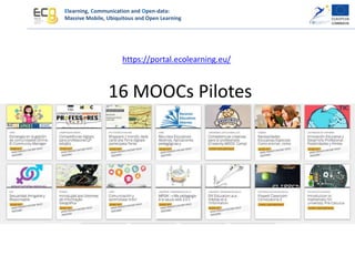 Elearning, Communication and Open-data:
Massive Mobile, Ubiquitous and Open Learning
https://portal.ecolearning.eu/
16 MOOCs Pilotes
 
