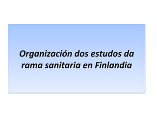Organización dos estudos da
rama sanitaria en Finlandia
Organización dos estudos da
rama sanitaria en Finlandia
 
