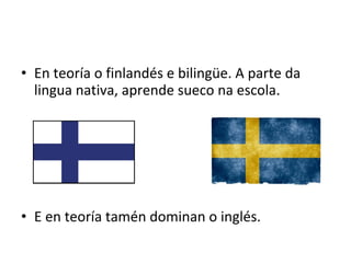 • En teoría o finlandés e bilingüe. A parte da
lingua nativa, aprende sueco na escola.
• E en teoría tamén dominan o inglés.
 