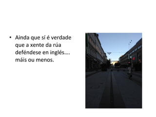 • Ainda que sí é verdade
que a xente da rúa
deféndese en inglés….
máis ou menos.
 