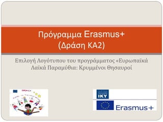 Επιλογή Λογότυπου του προγράμματος «Ευρωπαϊκά
Λαϊκά Παραμύθια: Κρυμμένοι Θησαυροί
Πρόγραμμα Erasmus+
(Δράση ΚΑ2)
 