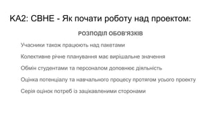 KA2: CBHE - Як почати роботу над проектом:
РОЗПОДІЛ ОБОВ'ЯЗКІВ
Учасники також працюють над пакетами
Колективне річне планування має вирішальне значення
Обмін студентами та персоналом доповнює діяльність
Оцінка потенціалу та навчального процесу протягом усього проекту
Серія оцінок потреб із зацікавленими сторонами
 
