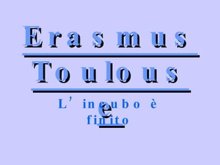 Erasmus Toulouse L’incubo è finito 
