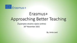 Erasmus+
Approaching Better Teaching
Županijsko stručno vijeće (online)
26th November 2021
By: Anita Lasić
 