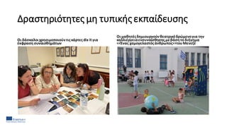 Δραστηριότητες μη τυπικήςεκπαίδευσης
Οι δάσκαλοιχρησιμοποιούντις κάρτες dix it για
έκφραση συναισθημάτων
Οι μαθητέςδημιουργούνθεατρικόδρώμενογια την
καλλιέργειαενσυναίσθησης,μεβάση το διήγημα
<<Ένας χαμογελαστόςάνθρωπος>>τουΜενεξέ
 