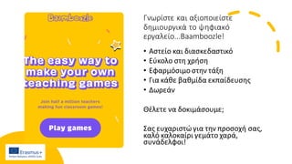 Γνωρίστε και αξιοποιείστε
δημιουργικά το ψηφιακό
εργαλείο...Baamboozle!
• Αστείο και διασκεδαστικό
• Εύκολο στη χρήση
• Εφαρμόσιμο στην τάξη
• Για κάθε βαθμίδα εκπαίδευσης
• Δωρεάν
Θέλετε να δοκιμάσουμε;
Σας ευχαριστώ για την προσοχή σας,
καλό καλοκαίρι γεμάτο χαρά,
συνάδελφοι!
 