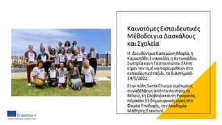ΚαινοτόμεςΕκπαιδευτικές
Μέθοδοιγια Δασκάλους
και Σχολεία
Η ΔιευθύντριαΚαπερώνηΜαρία,η
ΚαραστάθηΕυαγγελία,η Αντωνιάδου
Σωτηρίακαιη ΓαστουνιώτουΕλένη
είχαν την τιμήναπαρευρεθούνστο
εκπαιδευτικόταξίδι,τοδιάστημα8-
14/5/2022.
Στην πόληSantaCruzμεομότιμους
συναδέλφουςαπότην Αυστρία,το
Βέλγιο,τη Σλοβενίακαιτη Ρουμανία,
πέρασαν35 δημιουργικέςώρεςστο
ΦορέαΥποδοχής, την Ακαδημία
ΜάθησηςErasmus!
 