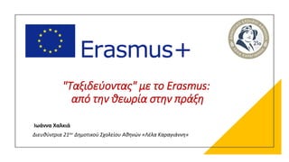 "Ταξιδεύοντας" με το Erasmus:
από την θεωρία στην πράξη
Ιωάννα Χαλκιά
Διευθύντρια 21ου Δημοτικού Σχολείου Αθηνών «Λέλα Καραγιάννη»
 