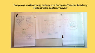 Εφαρμογή σχεδιαστικής σκέψης στο Europass Teacher Academy
Παρουσίαση ομαδικών έργων
 