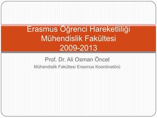 Prof. Dr. Ali Osman Öncel Mühendislik Fakültesi Erasmus Koordinatörü Erasmus Öğrenci HareketliliğiMühendislik Fakültesi2009-2013 