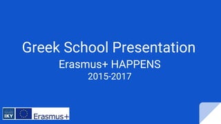 Greek School Presentation
Erasmus+ HAPPENS
2015-2017
 