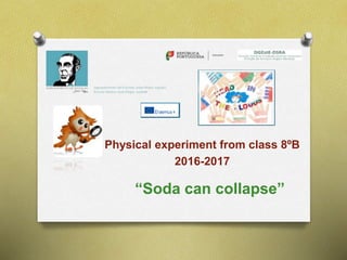 “Soda can collapse”
Physical experiment from class 8ºB
2016-2017
 