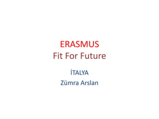 ERASMUS
Fit For Future
İTALYA
Zümra Arslan
 