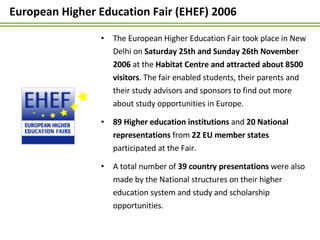 European Higher Education Fair (EHEF) 2006 <ul><li>The European Higher Education Fair took place in New Delhi on  Saturday...
