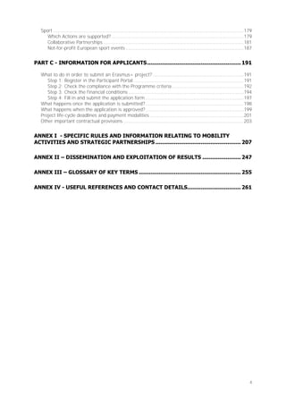 Sport .................................................................................................................................... 179
Which Actions are supported? ............................................................................................ 179
Collaborative Partnerships ................................................................................................. 181
Not-for-profit European sport events .................................................................................. 187

PART C - INFORMATION FOR APPLICANTS ........................................................ 191
What to do in order to submit an Erasmus+ project? ............................................................... 191
Step 1: Register in the Participant Portal ............................................................................ 191
Step 2: Check the compliance with the Programme criteria .................................................. 192
Step 3: Check the financial conditions ................................................................................ 194
Step 4: Fill in and submit the application form .................................................................... 197
What happens once the application is submitted? .................................................................... 198
What happens when the application is approved? .................................................................... 199
Project life-cycle deadlines and payment modalities ................................................................. 201
Other important contractual provisions .................................................................................... 203

ANNEX I - SPECIFIC RULES AND INFORMATION RELATING TO MOBILITY
ACTIVITIES AND STRATEGIC PARTNERSHIPS ................................................... 207
ANNEX II – DISSEMINATION AND EXPLOITATION OF RESULTS ....................... 247
ANNEX III – GLOSSARY OF KEY TERMS ............................................................. 255
ANNEX IV - USEFUL REFERENCES AND CONTACT DETAILS................................ 261

4

 