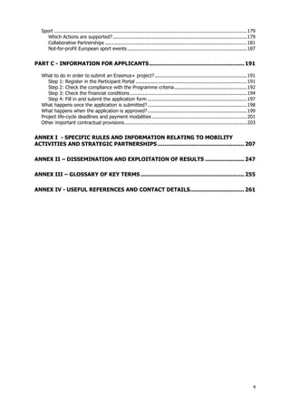 Sport .................................................................................................................................... 179
Which Actions are supported? ............................................................................................ 179
Collaborative Partnerships ................................................................................................. 181
Not-for-profit European sport events .................................................................................. 187

PART C - INFORMATION FOR APPLICANTS ........................................................ 191
What to do in order to submit an Erasmus+ project? ............................................................... 191
Step 1: Register in the Participant Portal ............................................................................ 191
Step 2: Check the compliance with the Programme criteria .................................................. 192
Step 3: Check the financial conditions ................................................................................ 194
Step 4: Fill in and submit the application form .................................................................... 197
What happens once the application is submitted? .................................................................... 198
What happens when the application is approved? .................................................................... 199
Project life-cycle deadlines and payment modalities ................................................................. 201
Other important contractual provisions .................................................................................... 203

ANNEX I - SPECIFIC RULES AND INFORMATION RELATING TO MOBILITY
ACTIVITIES AND STRATEGIC PARTNERSHIPS ................................................... 207
ANNEX II – DISSEMINATION AND EXPLOITATION OF RESULTS ....................... 247
ANNEX III – GLOSSARY OF KEY TERMS ............................................................. 255
ANNEX IV - USEFUL REFERENCES AND CONTACT DETAILS................................ 261

4

 
