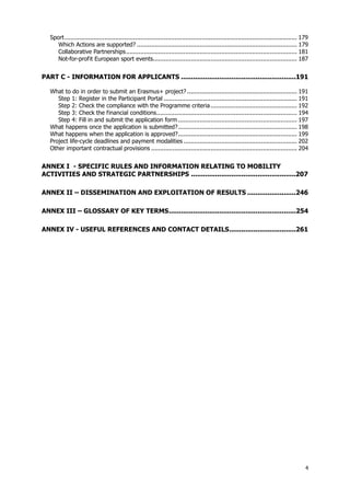 4
Sport ................................................................................................................................. 179
Which Actions are supported? ......................................................................................... 179
Collaborative Partnerships............................................................................................... 181
Not-for-profit European sport events................................................................................ 187
PART C - INFORMATION FOR APPLICANTS .........................................................191
What to do in order to submit an Erasmus+ project? ............................................................. 191
Step 1: Register in the Participant Portal .......................................................................... 191
Step 2: Check the compliance with the Programme criteria................................................ 192
Step 3: Check the financial conditions.............................................................................. 194
Step 4: Fill in and submit the application form .................................................................. 197
What happens once the application is submitted?.................................................................. 198
What happens when the application is approved?.................................................................. 199
Project life-cycle deadlines and payment modalities ............................................................... 202
Other important contractual provisions ................................................................................. 204
ANNEX I - SPECIFIC RULES AND INFORMATION RELATING TO MOBILITY
ACTIVITIES AND STRATEGIC PARTNERSHIPS ....................................................207
ANNEX II – DISSEMINATION AND EXPLOITATION OF RESULTS ........................246
ANNEX III – GLOSSARY OF KEY TERMS...............................................................254
ANNEX IV - USEFUL REFERENCES AND CONTACT DETAILS.................................261
 