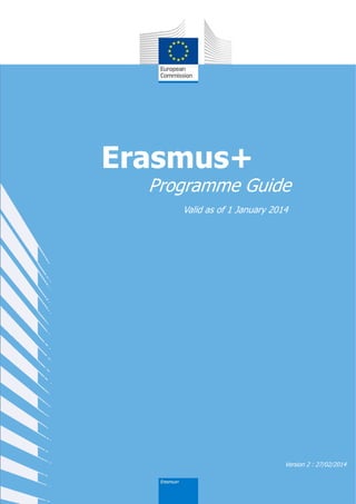Erasmus+

Programme Guide
Valid as of 1 January 2014

Version 2 : 27/02/2014

 
