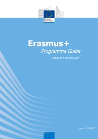 Erasmus+
Programme Guide
Valid as of 1 January 2014
Version 2 : 27/02/2014
 