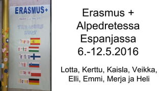 Erasmus +
Alpedretessa
Espanjassa
6.-12.5.2016
Lotta, Kerttu, Kaisla, Veikka,
Elli, Emmi, Merja ja Heli
 