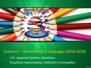 Erasmus+ - Wonderland of languages (2016-2019)
17o Δημοτικό Σχολείο Ηρακλείου
Επιμέλεια παρουσίασης: Καλλιόπη Γενιτσαρίδου
 