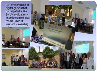  8/7: Presentation of
digital games that
participated in the
SHU - evaluation -
interviews from local
media - award
winners - awarding
prizes.
 