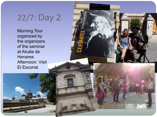 22/7: Day 2
Morning Tour
organized by
the organizers
of the seminar
at Alcala de
Henares
Afternoon: Visit
El Escorial.
 
