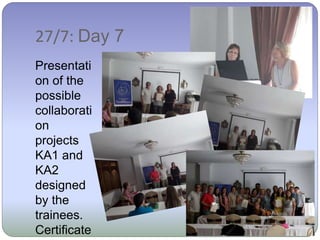 27/7: Day 7
Presentati
on of the
possible
collaborati
on
projects
KA1 and
KA2
designed
by the
trainees.
Certificate
 
