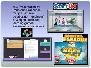  27/6: Presentation by
Irene and Francesco
Cappilli (external
collaborator - engineer)
of 3 digital business
learning games,
evaluation, conclusions.
 