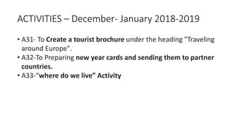 ACTIVITIES – December- January 2018-2019
• A31- To Create a tourist brochure under the heading "Traveling
around Europe".
• A32-To Preparing new year cards and sending them to partner
countries.
• A33-“where do we live” Activity
 
