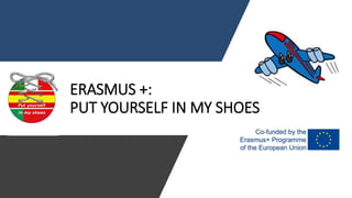 ERASMUS +:
PUT YOURSELF IN MY SHOES
 