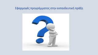 Εφαρμογές προγράμματος στην εκπαιδευτική πράξη
 