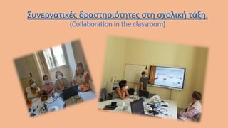 Συνεργατικές δραστηριότητες στη σχολική τάξη.
(Collaboration in the classroom)
 