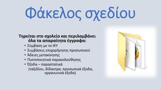 Φάκελος σχεδίου
Τηρείται στο σχολείο και περιλαμβάνει
όλα τα απαραίτητα έγγραφα:
• Σύμβαση με το ΙΚΥ
• Συμβάσεις επιχορήγησης προσωπικού
• Άδειες μετακίνησης
• Πιστοποιητικά παρακολούθησης
• Έξοδα – παραστατικά
(ταξιδίου, δίδακτρα, προσωπικά έξοδα,
οργανωτικά έξοδα)
 