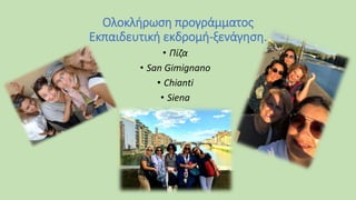 Ολοκλήρωση προγράμματος
Εκπαιδευτική εκδρομή-ξενάγηση.
• Πίζα
• San Gimignano
• Chianti
• Siena
 