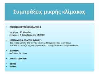 Συμπράξεις μικρής κλίμακας
• ΠΡΟΘΕΣΜΙΕΣ ΥΠΟΒΟΛΗΣ ΑΙΤΗΣΗΣ
1ος γύρος : 23 Μαρτίου
2ος γύρος: 4 Οκτωβρίου στις 12:00:00
• ΗΜΕΡΟΜΗΝΙΑ ΕΝΑΡΞΗΣ ΣΧΕΔΙΟΥ :
1ος γύρος: μεταξύ 1ης Ιουνίου και 31ης Δεκεμβρίου του ίδιου έτους
2ος γύρος : μεταξύ 1ης Ιανουαρίου και 31ης Αυγούστου του επόμενου έτους
• ΔΙΑΡΚΕΙΑ:
Από 6 έως 24 μήνες
• ΧΡΗΜΑΤΟΔΟΤΗΣΗ
• 30.000
• 60.000
 